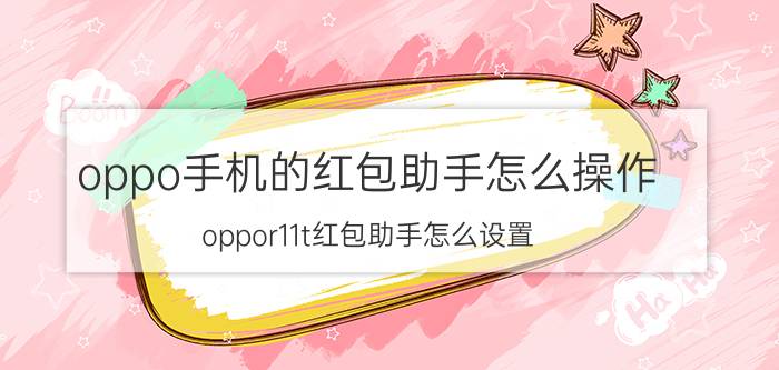 oppo手机的红包助手怎么操作 oppor11t红包助手怎么设置？